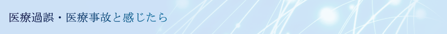 医療過誤・医療事故と感じたら